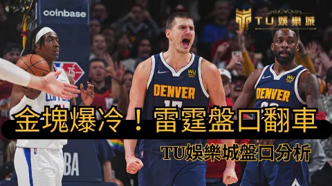 金塊賽前不被市場看好，今天爆冷勝出讓雷霆盤口翻車，TU娛樂城盤口解析這場逆轉局！